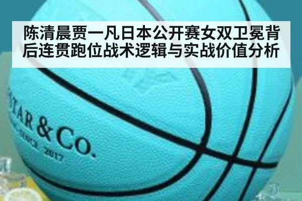 陈清晨贾一凡日本公开赛女双卫冕背后连贯跑位战术逻辑与实战价值分析